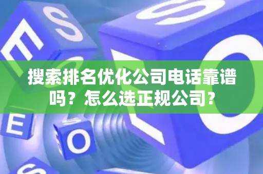 搜索排名优化公司电话靠谱吗？怎么选正规公司？
