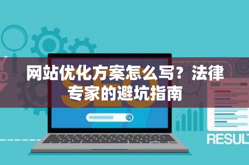 网站优化方案怎么写？法律专家的避坑指南