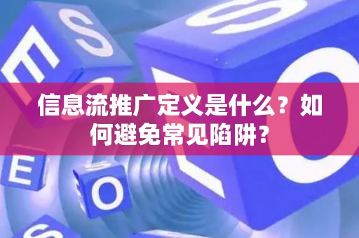 信息流推广定义是什么？如何避免常见陷阱？