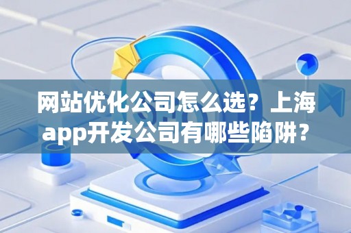 网站优化公司怎么选？上海app开发公司有哪些陷阱？