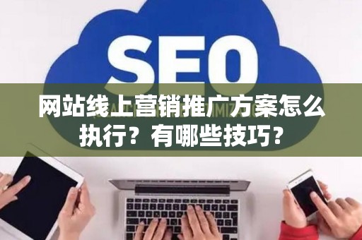 网站线上营销推广方案怎么执行？有哪些技巧？