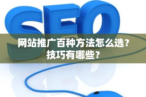 网站推广百种方法怎么选？技巧有哪些？