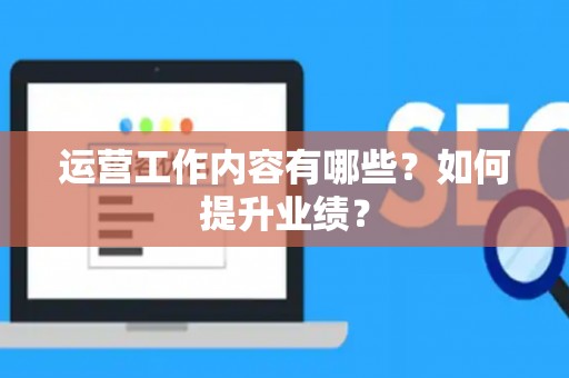 运营工作内容有哪些？如何提升业绩？