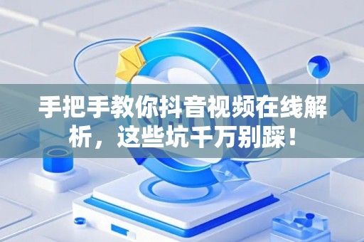 手把手教你抖音视频在线解析，这些坑千万别踩！