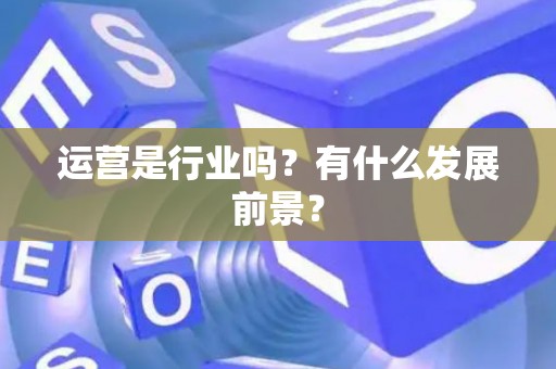 运营是行业吗？有什么发展前景？