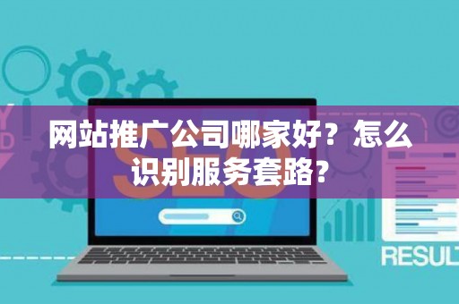 网站推广公司哪家好？怎么识别服务套路？