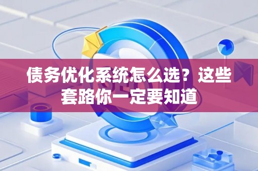 债务优化系统怎么选？这些套路你一定要知道