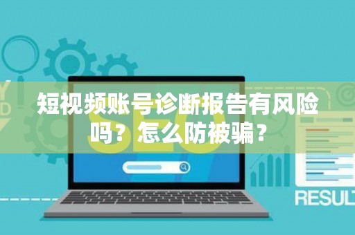 短视频账号诊断报告有风险吗？怎么防被骗？