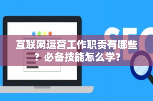 互联网运营工作职责有哪些？必备技能怎么学？