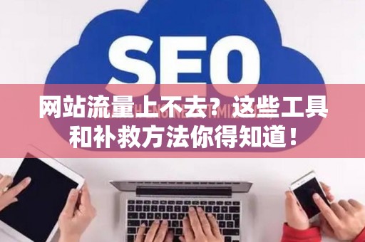 网站流量上不去？这些工具和补救方法你得知道！