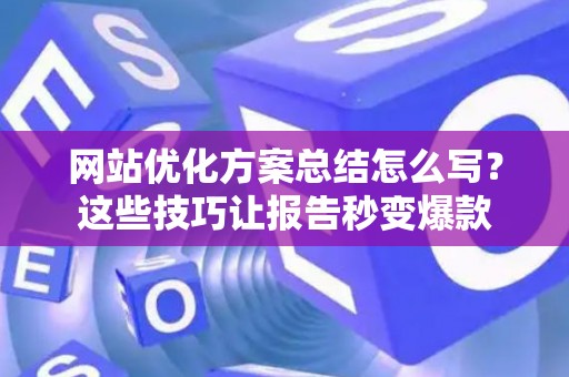 网站优化方案总结怎么写？这些技巧让报告秒变爆款