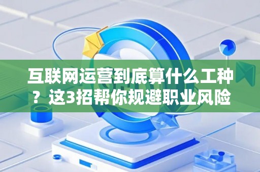 互联网运营到底算什么工种？这3招帮你规避职业风险！