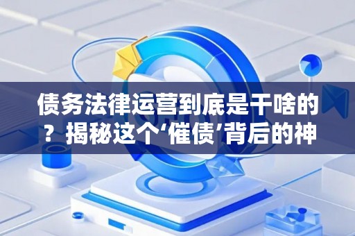 债务法律运营到底是干啥的?揭秘这个‘催债’背后的神秘岗位 债务法律运营到底是干啥的?揭秘这个‘催债’背后的神秘岗位