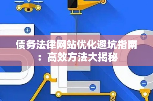债务法律网站优化避坑指南：高效方法大揭秘