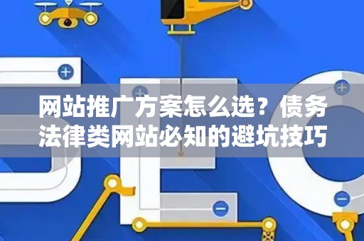 网站推广方案怎么选？债务法律类网站必知的避坑技巧