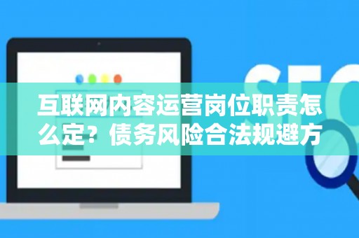 互联网内容运营岗位职责怎么定？债务风险合法规避方法是什么？