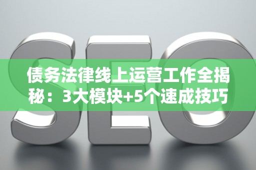 债务法律线上运营工作全揭秘：3大模块+5个速成技巧
