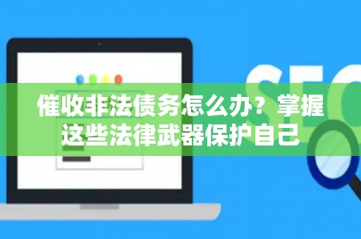 催收非法债务怎么办？掌握这些法律武器保护自己