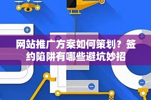 网站推广方案如何策划？签约陷阱有哪些避坑妙招