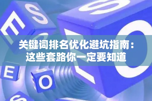 关键词排名优化避坑指南：这些套路你一定要知道