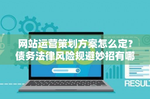 网站运营策划方案怎么定？债务法律风险规避妙招有哪些？
