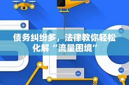 债务纠纷多，法律教你轻松化解“流量困境”