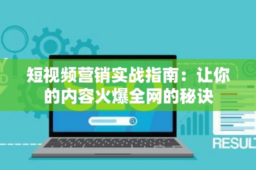 短视频营销实战指南：让你的内容火爆全网的秘诀