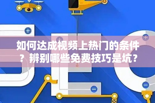 如何达成视频上热门的条件？辨别哪些免费技巧是坑？