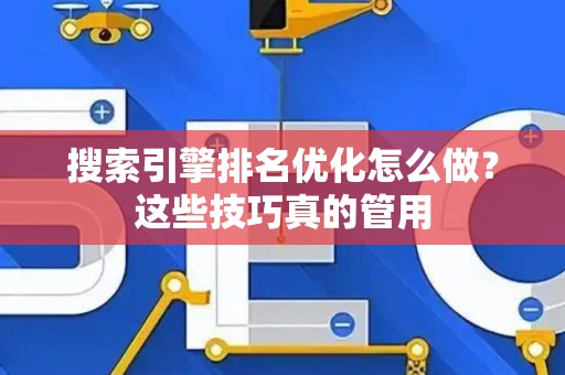 搜索引擎排名优化怎么做？这些技巧真的管用