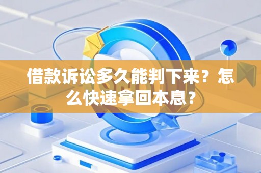 借款诉讼多久能判下来？怎么快速拿回本息？