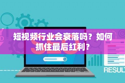短视频行业会衰落吗？如何抓住最后红利？
