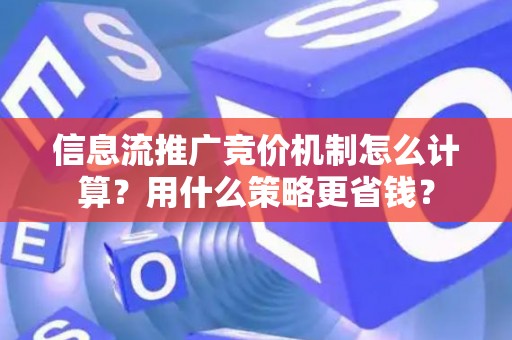 信息流推广竞价机制怎么计算？用什么策略更省钱？