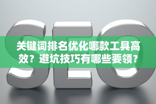 关键词排名优化哪款工具高效？避坑技巧有哪些要领？
