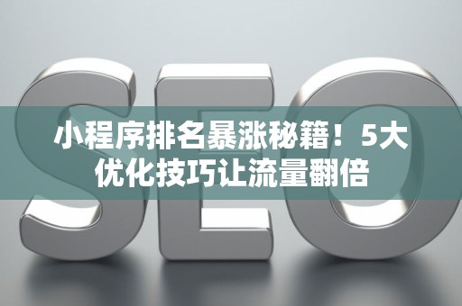 小程序排名暴涨秘籍！5大优化技巧让流量翻倍