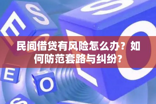 民间借贷有风险怎么办？如何防范套路与纠纷？