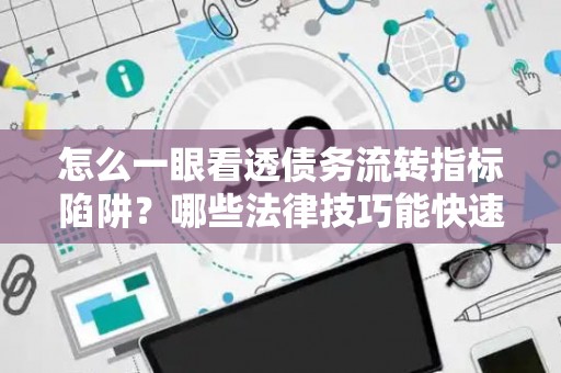 怎么一眼看透债务流转指标陷阱？哪些法律技巧能快速搞定？