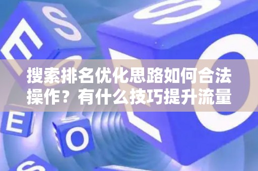 搜索排名优化思路如何合法操作？有什么技巧提升流量？