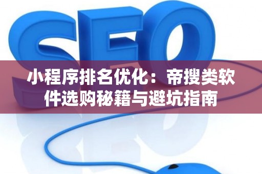 小程序排名优化：帝搜类软件选购秘籍与避坑指南