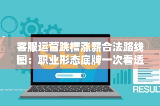 客服运营跳槽涨薪合法路线图：职业形态底牌一次看透