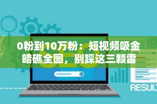 0粉到10万粉：短视频吸金暗礁全图，别踩这三颗雷