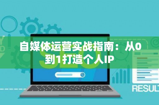 自媒体运营实战指南：从0到1打造个人IP