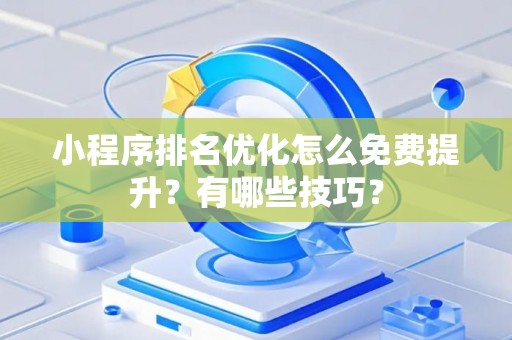 小程序排名优化怎么免费提升？有哪些技巧？