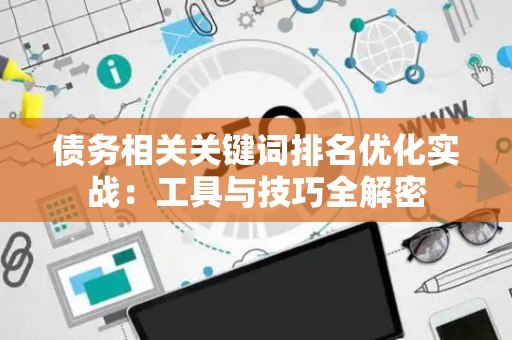债务相关关键词排名优化实战：工具与技巧全解密