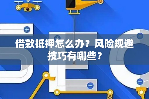 借款抵押怎么办？风险规避技巧有哪些？