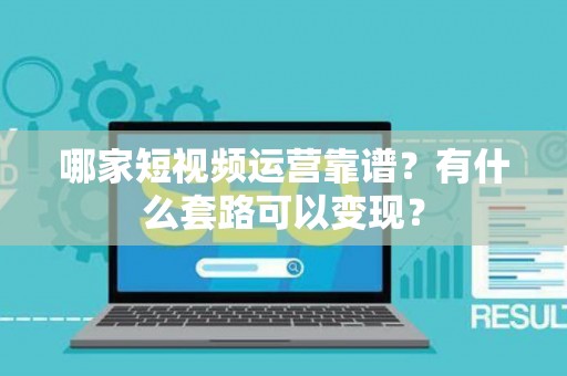 哪家短视频运营靠谱？有什么套路可以变现？