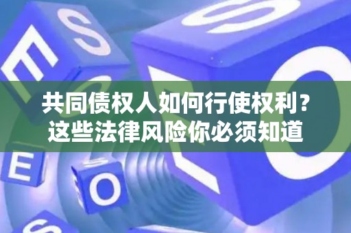 共同债权人如何行使权利？这些法律风险你必须知道