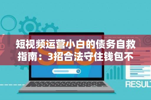 短视频运营小白的债务自救指南：3招合法守住钱包不翻车