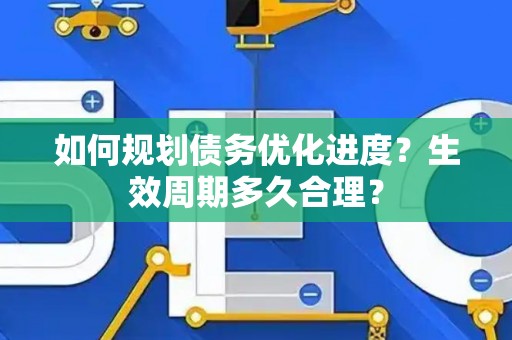 如何规划债务优化进度？生效周期多久合理？