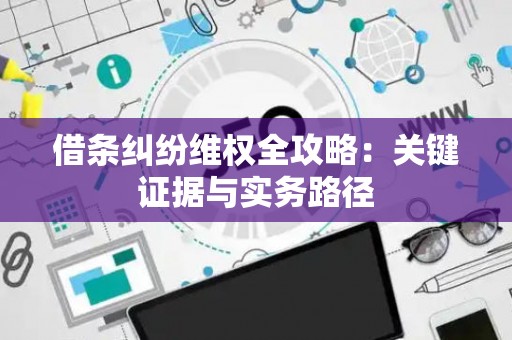 借条纠纷维权全攻略：关键证据与实务路径