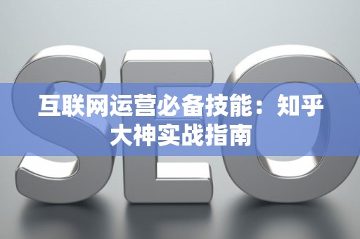 互联网运营必备技能：知乎大神实战指南